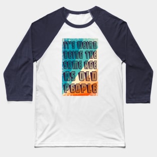 It's Weird Being The Same Age As Old People Retro Sarcastic Funny Vintage Humor Shirt Baseball T-Shirt